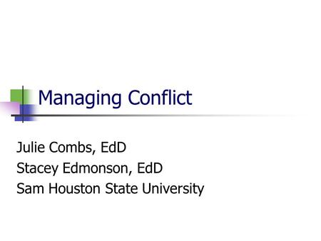 Managing Conflict Julie Combs, EdD Stacey Edmonson, EdD Sam Houston State University.