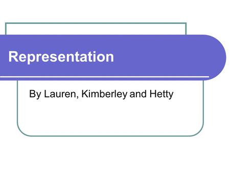 Representation By Lauren, Kimberley and Hetty. What is Representation? Representation is: Literally representation can be described as imitation Representation.