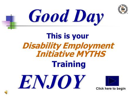 Good Day This is your Disability Employment Initiative MYTHS Training ENJOY Click here to begin.