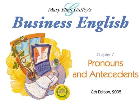 Ch. 7 - 2 Mary Ellen Guffey, Business English, 8e Objectives Make personal pronouns agree with their antecedents in number and gender. Understand the.
