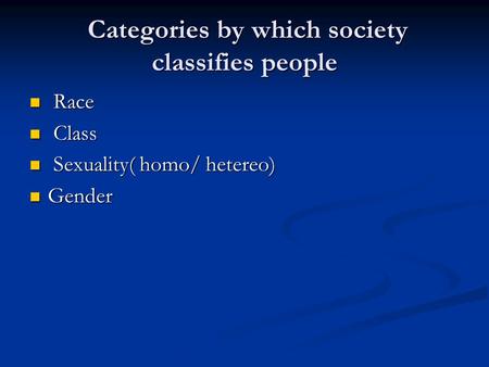 Categories by which society classifies people Categories by which society classifies people Race Race Class Class Sexuality( homo/ hetereo) Sexuality(