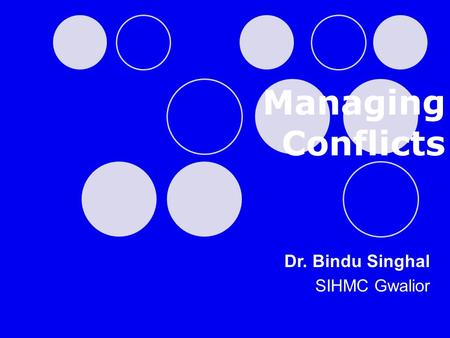 Managing Conflicts Dr. Bindu Singhal SIHMC Gwalior.