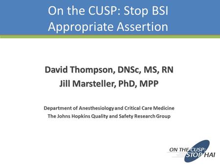 On the CUSP: Stop BSI Appropriate Assertion David Thompson, DNSc, MS, RN Jill Marsteller, PhD, MPP Department of Anesthesiology and Critical Care Medicine.