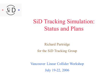 SiD Tracking Simulation: Status and Plans Richard Partridge for the SiD Tracking Group Vancouver Linear Collider Workshop July 19-22, 2006.