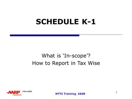 1 NTTC Training 2009 SCHEDULE K-1 What is ‘In-scope’? How to Report in Tax Wise.