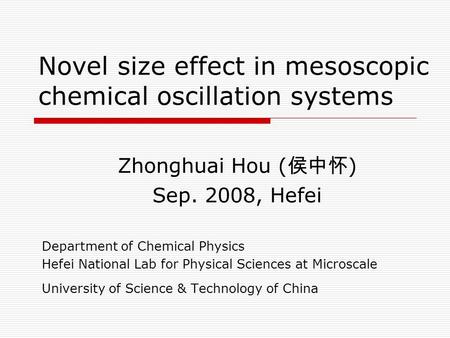 Novel size effect in mesoscopic chemical oscillation systems Zhonghuai Hou ( 侯中怀 ) Sep. 2008, Hefei Department of Chemical Physics Hefei National Lab for.