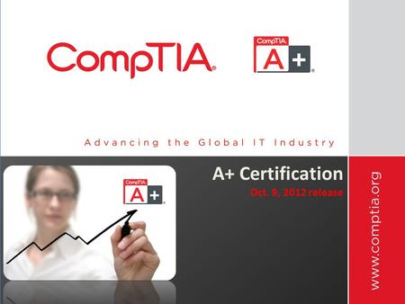 A+ Certification Oct. 9, 2012 release. CompTIA A+ Certification Vendor Neutral Certification 2 exams 220-801 220-802 2 exams 220-801 220-802 ISO Certified.