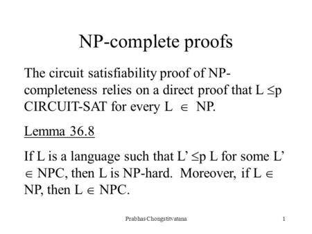 Prabhas Chongstitvatana1 NP-complete proofs The circuit satisfiability proof of NP- completeness relies on a direct proof that L  p CIRCUIT-SAT for every.