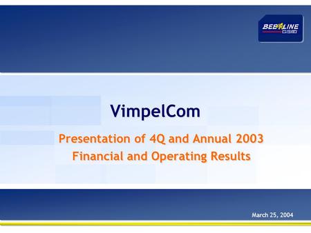 VimpelCom Presentation of 4Q and Annual 2003 Financial and Operating Results Presentation of 4Q and Annual 2003 Financial and Operating Results March 25,