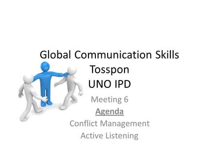 Global Communication Skills Tosspon UNO IPD Meeting 6 Agenda Conflict Management Active Listening.