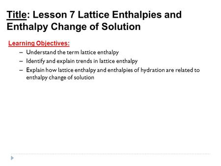Title: Lesson 7 Lattice Enthalpies and Enthalpy Change of Solution