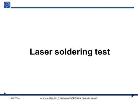 Antoine JUNIQUE, Gabriele FIORENZA, Satoshi YANO 1 Laser soldering test 11/03/2014.