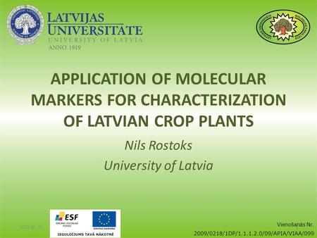 APPLICATION OF MOLECULAR MARKERS FOR CHARACTERIZATION OF LATVIAN CROP PLANTS Nils Rostoks University of Latvia 2012.05.31.1 Vienošanās Nr. 2009/0218/1DP/1.1.1.2.0/09/APIA/VIAA/099.