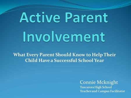 What Every Parent Should Know to Help Their Child Have a Successful School Year Connie Mcknight Tuscarora High School Teacher and Campus Facilitator.