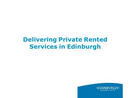 Delivering Private Rented Services in Edinburgh. 2 The Role of the Private Rented Sector Providing privately let homes provides a vital resource to meet.