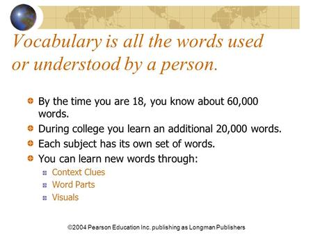 ©2004 Pearson Education Inc. publishing as Longman Publishers Vocabulary is all the words used or understood by a person. By the time you are 18, you know.