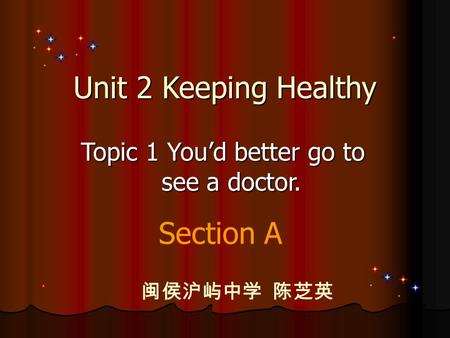 Unit 2 Keeping Healthy Topic 1 You’d better go to see a doctor. Section A 闽侯沪屿中学 陈芝英.
