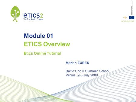 INFSO-RI-223782 Module 01 ETICS Overview Etics Online Tutorial Marian ŻUREK Baltic Grid II Summer School Vilnius, 2-3 July 2009.