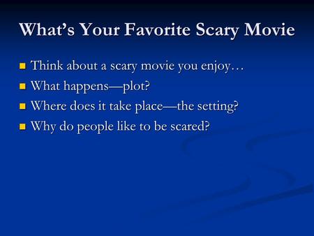 What’s Your Favorite Scary Movie Think about a scary movie you enjoy… Think about a scary movie you enjoy… What happens—plot? What happens—plot? Where.