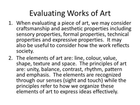 Evaluating Works of Art 1.When evaluating a piece of art, we may consider craftsmanship and aesthetic properties including sensory properties, formal properties,