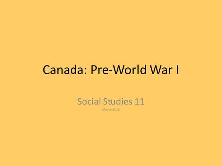 Canada: Pre-World War I Social Studies 11 March 2015.