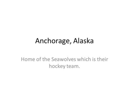 Anchorage, Alaska Home of the Seawolves which is their hockey team.
