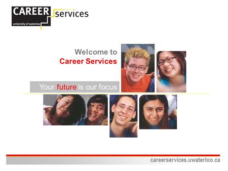 Careerservices.uwaterloo.ca Your future is our focus Welcome to Career Services.