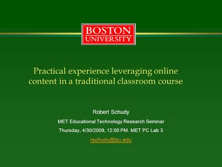 Practical experience leveraging online content in a traditional classroom course Robert Schudy MET Educational Technology Research Seminar Thursday, 4/30/2009,