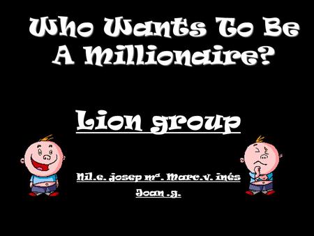 Who Wants To Be A Millionaire? Lion group Nil.e. josep mª. Marc.v. inés Joan.g.