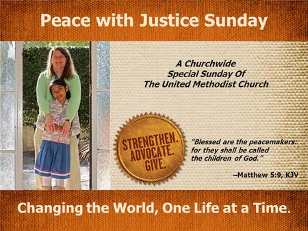 A Churchwide Special Sunday Of The United Methodist Church Changing the World, One Life at a Time. Peace with Justice Sunday “Blessed are the peacemakers:
