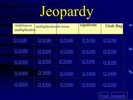 Jeopardy Addition to multiplication division equations Grab Bag Q $100 Q $200 Q $300 Q $400 Q $500 Q $100 Q $200 Q $300 Q $400 Q $500 Final Jeopardy.