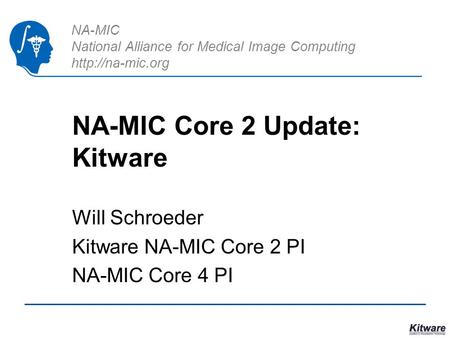 NA-MIC National Alliance for Medical Image Computing  NA-MIC Core 2 Update: Kitware Will Schroeder Kitware NA-MIC Core 2 PI NA-MIC Core.