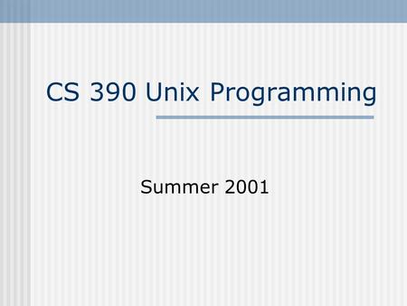 CS 390 Unix Programming Summer 2001. Unix Programming - CS 3902 Course Details Online Information  Please check.
