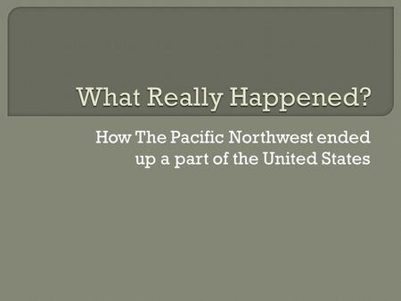 How The Pacific Northwest ended up a part of the United States.