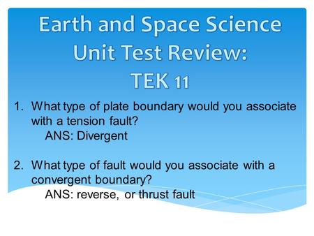 1.What type of plate boundary would you associate with a tension fault? ANS: Divergent 2.What type of fault would you associate with a convergent boundary?