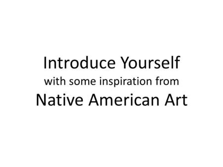 Introduce Yourself with some inspiration from Native American Art.