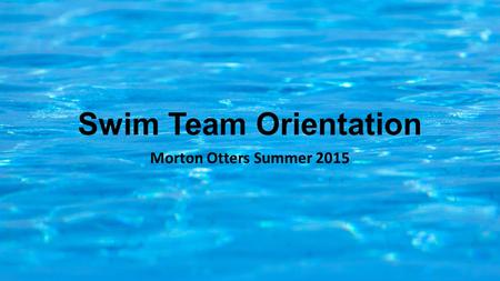 Swim Team Orientation Morton Otters Summer 2015. Coaches Jordan Schertz – Head Coach Liz Kaeb Spencer McGowan Mitch Grant Junior Coaches.