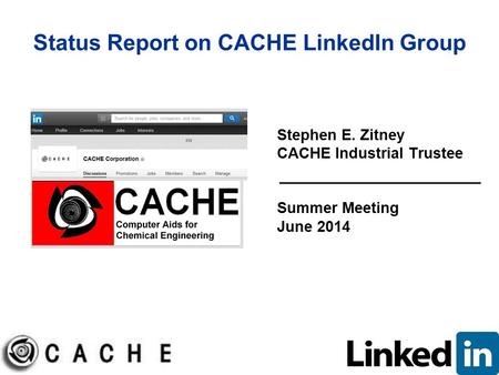 Status Report on CACHE LinkedIn Group Stephen E. Zitney CACHE Industrial Trustee Summer Meeting June 2014.