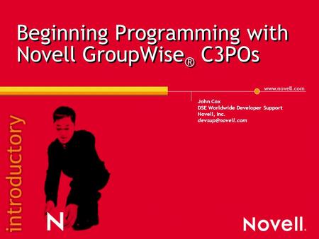 Beginning Programming with Novell GroupWise ® C3POs John Cox DSE Worldwide Developer Support Novell, Inc.