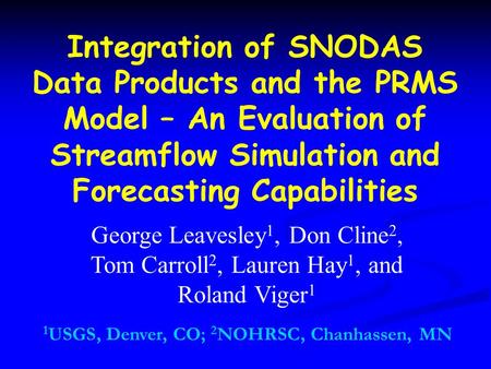 Integration of SNODAS Data Products and the PRMS Model – An Evaluation of Streamflow Simulation and Forecasting Capabilities George Leavesley 1, Don Cline.
