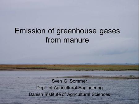 Emission of greenhouse gases from manure Sven G. Sommer Dept. of Agricultural Engineering Danish Institute of Agricultural Sciences.