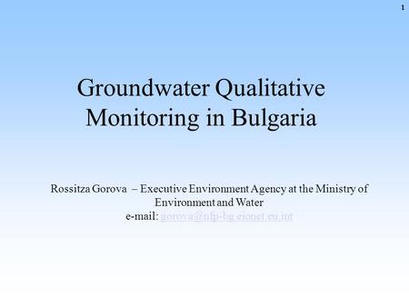 Groundwater Qualitative Monitoring in Bulgaria Rossitza Gorova – Executive Environment Agency at the Ministry of Environment and Water