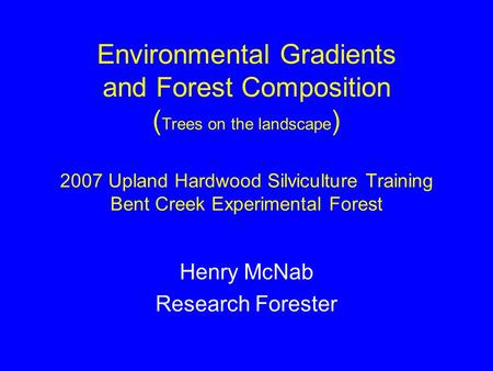 Environmental Gradients and Forest Composition ( Trees on the landscape ) 2007 Upland Hardwood Silviculture Training Bent Creek Experimental Forest Henry.