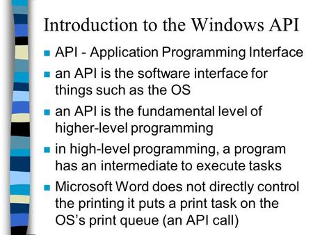 Introduction to the Windows API n API - Application Programming Interface n an API is the software interface for things such as the OS n an API is the.