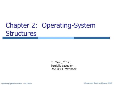 Silberschatz, Galvin and Gagne ©2009 Operating System Concepts – 8 th Edition Chapter 2: Operating-System Structures T.Yang, 2012 Partially based on the.