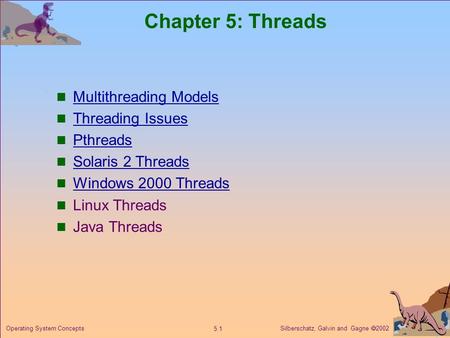 Silberschatz, Galvin and Gagne  2002 5.1 Operating System Concepts Chapter 5: Threads Multithreading Models Threading Issues Pthreads Solaris 2 Threads.