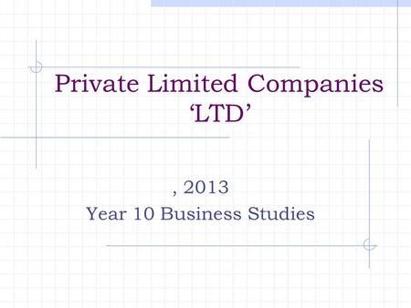 Private Limited Companies ‘LTD’, 2013 Year 10 Business Studies.