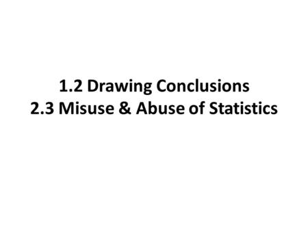 1.2 Drawing Conclusions 2.3 Misuse & Abuse of Statistics.