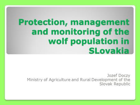 Protection, management and monitoring of the wolf population in SLovakia Jozef Doczy Ministry of Agriculture and Rural Development of the Slovak Republic.