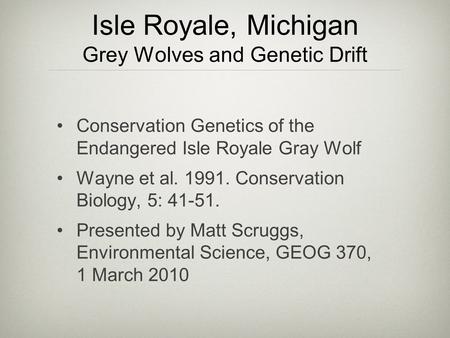 Isle Royale, Michigan Grey Wolves and Genetic Drift Conservation Genetics of the Endangered Isle Royale Gray Wolf Wayne et al. 1991. Conservation Biology,